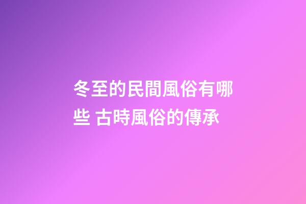 冬至的民間風俗有哪些 古時風俗的傳承